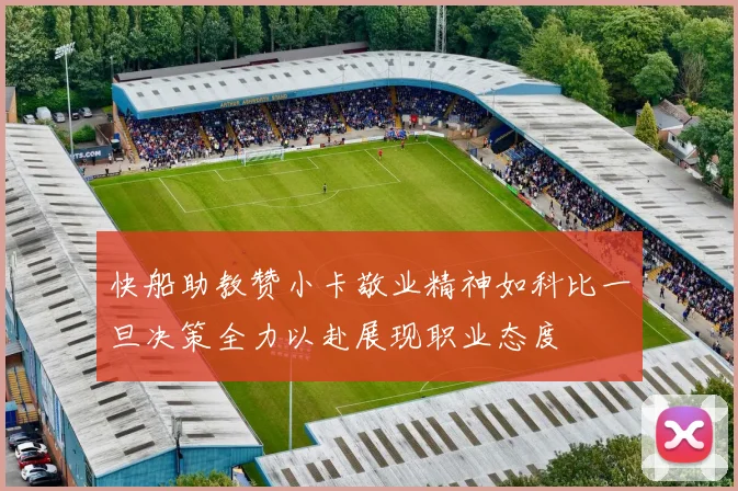 快船助教赞小卡敬业精神如科比一旦决策全力以赴展现职业态度