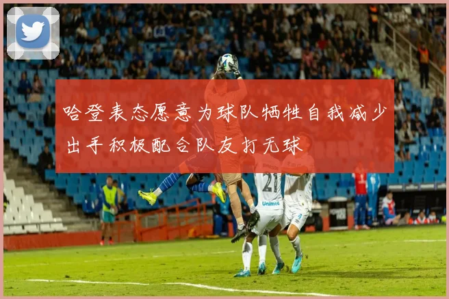 哈登表态愿意为球队牺牲自我减少出手积极配合队友打无球