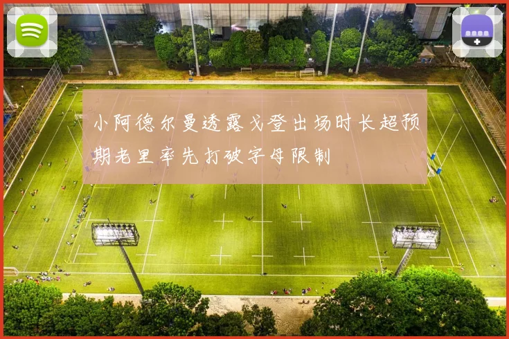 小阿德尔曼透露戈登出场时长超预期老里率先打破字母限制