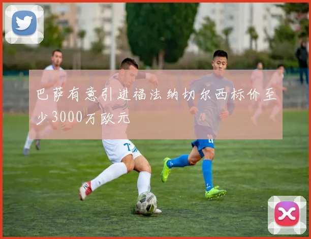 巴萨有意引进福法纳切尔西标价至少3000万欧元