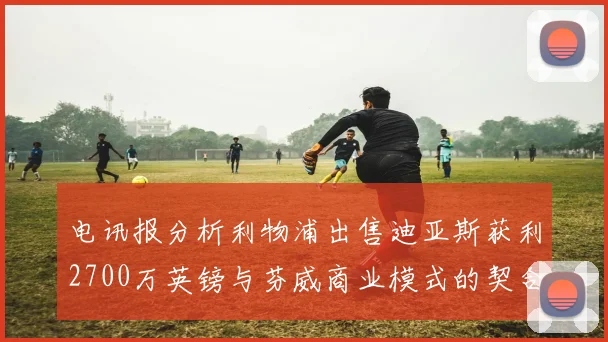 电讯报分析利物浦出售迪亚斯获利2700万英镑与芬威商业模式的契合