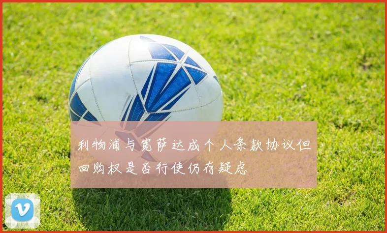 利物浦与宽萨达成个人条款协议但回购权是否行使仍存疑虑