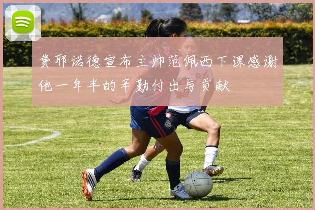 费耶诺德宣布主帅范佩西下课感谢他一年半的辛勤付出与贡献