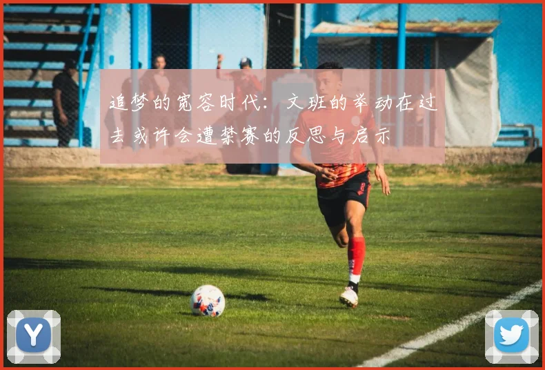 追梦的宽容时代：文班的举动在过去或许会遭禁赛的反思与启示