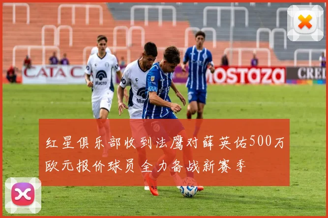 红星俱乐部收到法鹰对薛英佑500万欧元报价球员全力备战新赛季