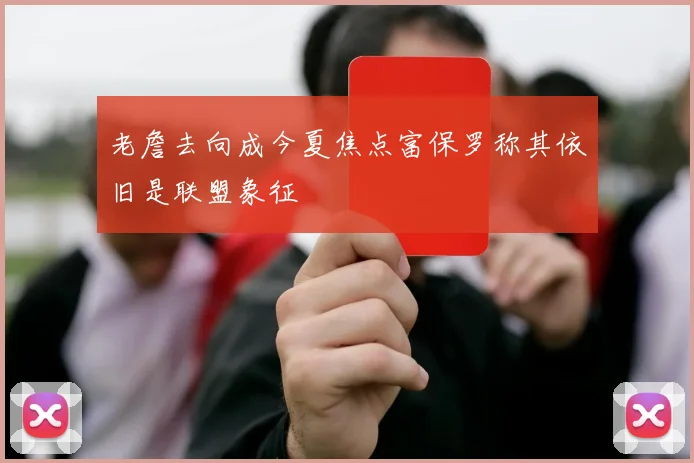 老詹去向成今夏焦点富保罗称其依旧是联盟象征